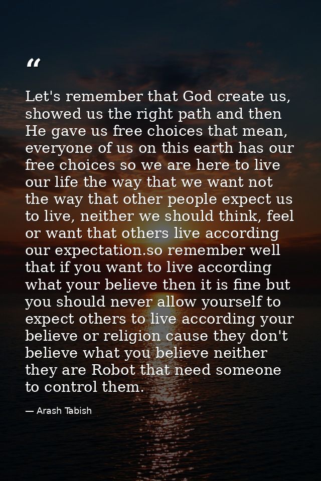 Let's remember that God create us, showed us the right path and then He gave us free choices that mean, everyone of us o — Arash Tabish
