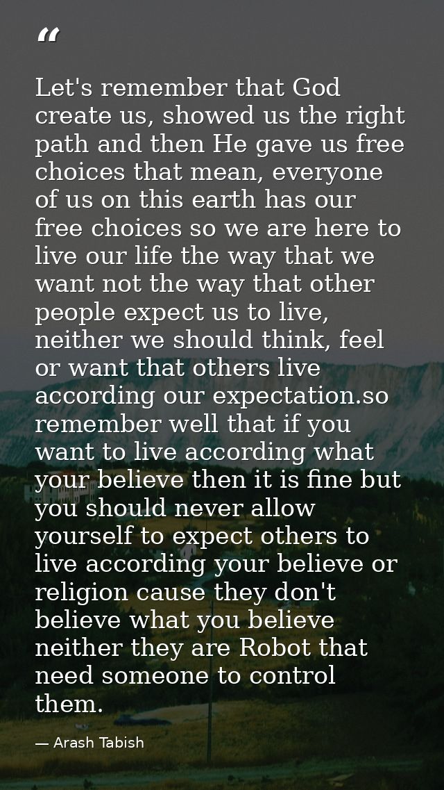 Let's remember that God create us, showed us the right path and then He gave us free choices that mean, everyone of us o — Arash Tabish