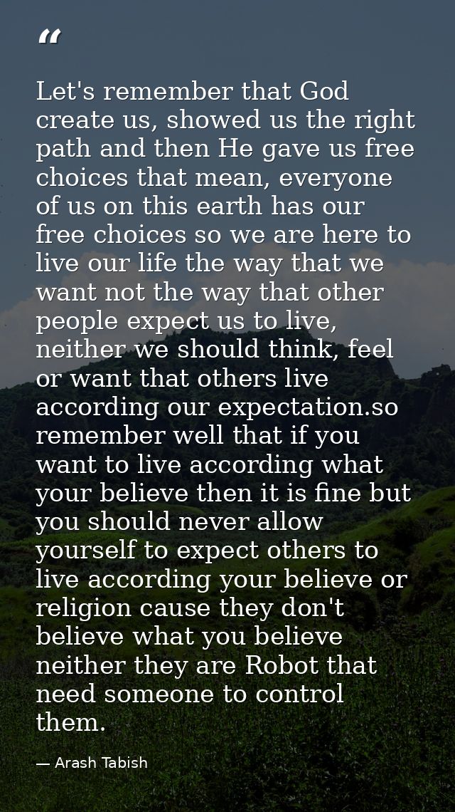 Let's remember that God create us, showed us the right path and then He gave us free choices that mean, everyone of us o — Arash Tabish