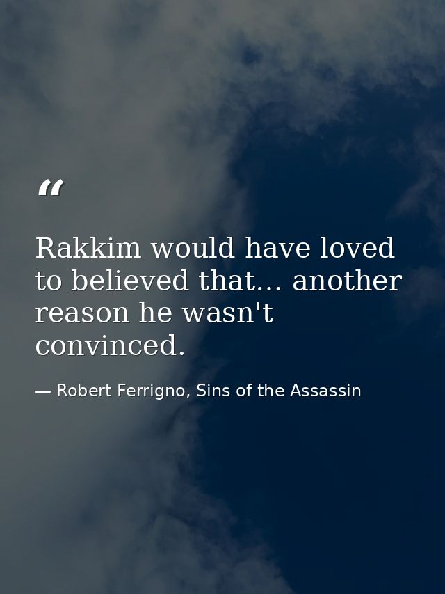 Rakkim would have loved to believed that… another reason he wasn't convinced. — Robert Ferrigno, Sins of the Assassin