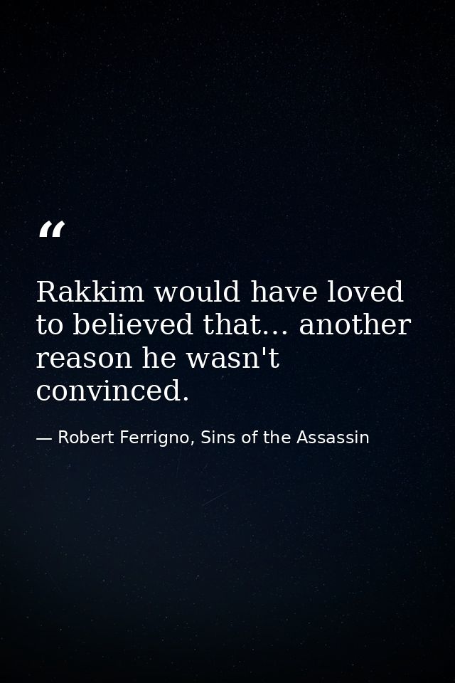 Rakkim would have loved to believed that… another reason he wasn't convinced. — Robert Ferrigno, Sins of the Assassin