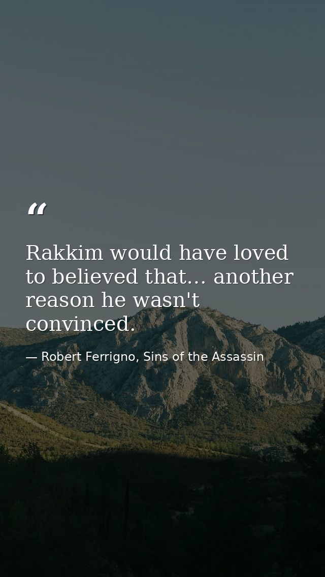 Rakkim would have loved to believed that… another reason he wasn't convinced. — Robert Ferrigno, Sins of the Assassin