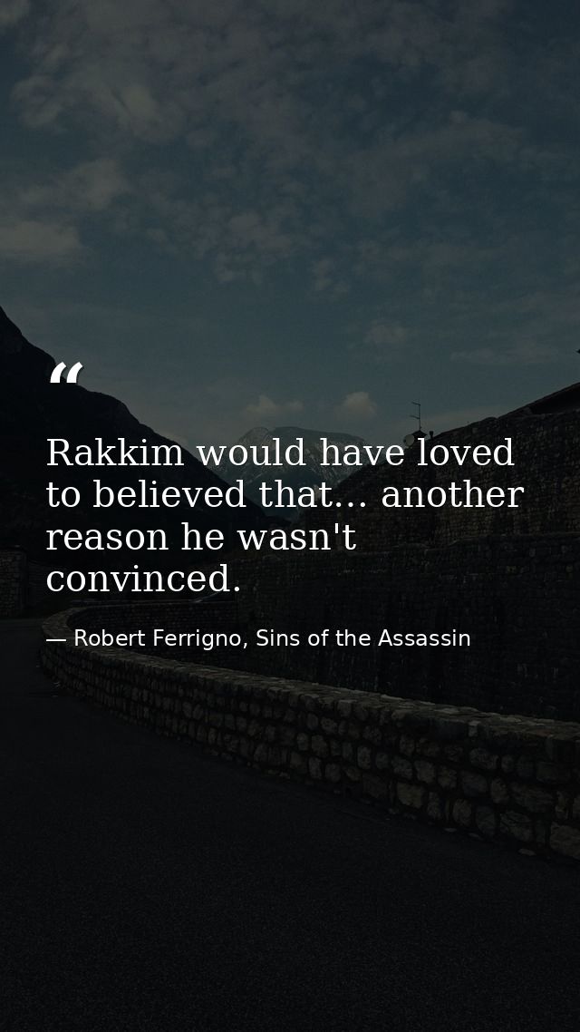 Rakkim would have loved to believed that… another reason he wasn't convinced. — Robert Ferrigno, Sins of the Assassin