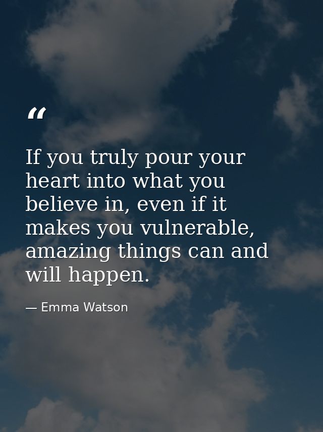If you truly pour your heart into what you believe in, even if it makes you vulnerable, amazing things can and will happ — Emma Watson