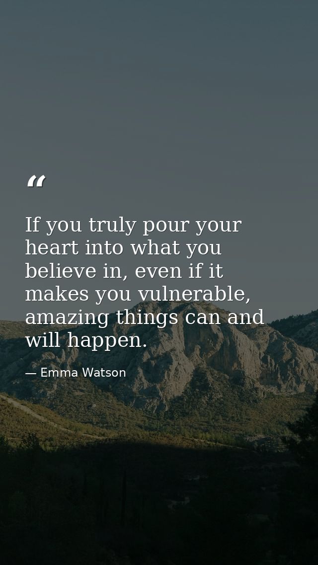 If you truly pour your heart into what you believe in, even if it makes you vulnerable, amazing things can and will happ — Emma Watson