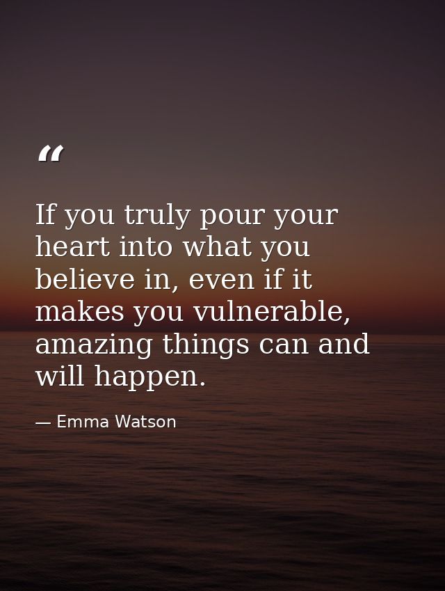 If you truly pour your heart into what you believe in, even if it makes you vulnerable, amazing things can and will happ — Emma Watson