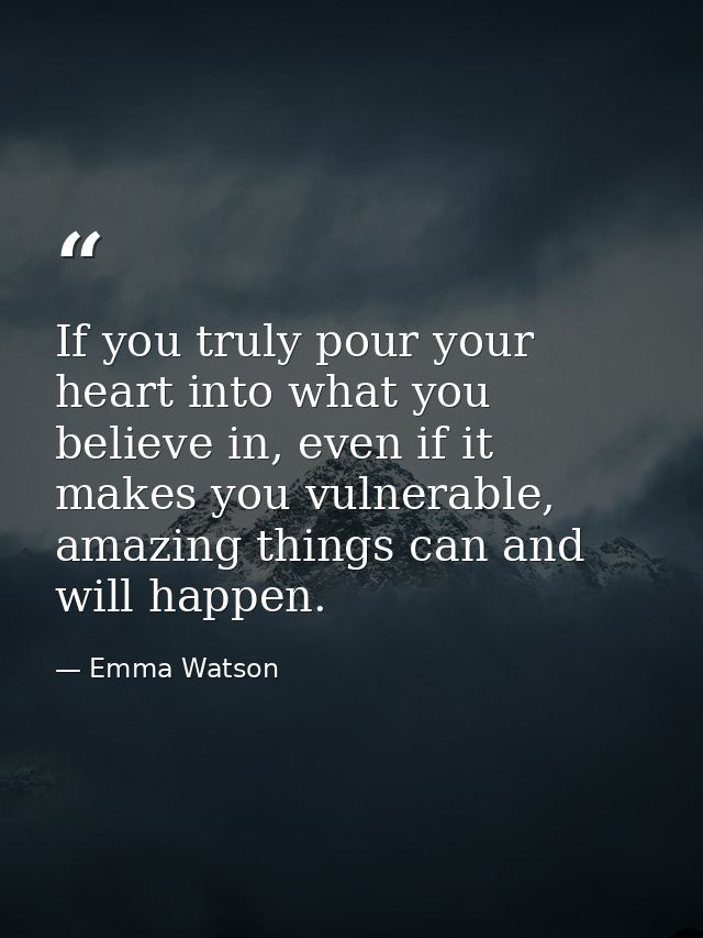 If you truly pour your heart into what you believe in, even if it makes you vulnerable, amazing things can and will happ — Emma Watson
