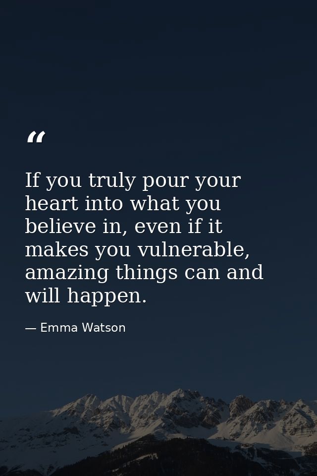 If you truly pour your heart into what you believe in, even if it makes you vulnerable, amazing things can and will happ — Emma Watson