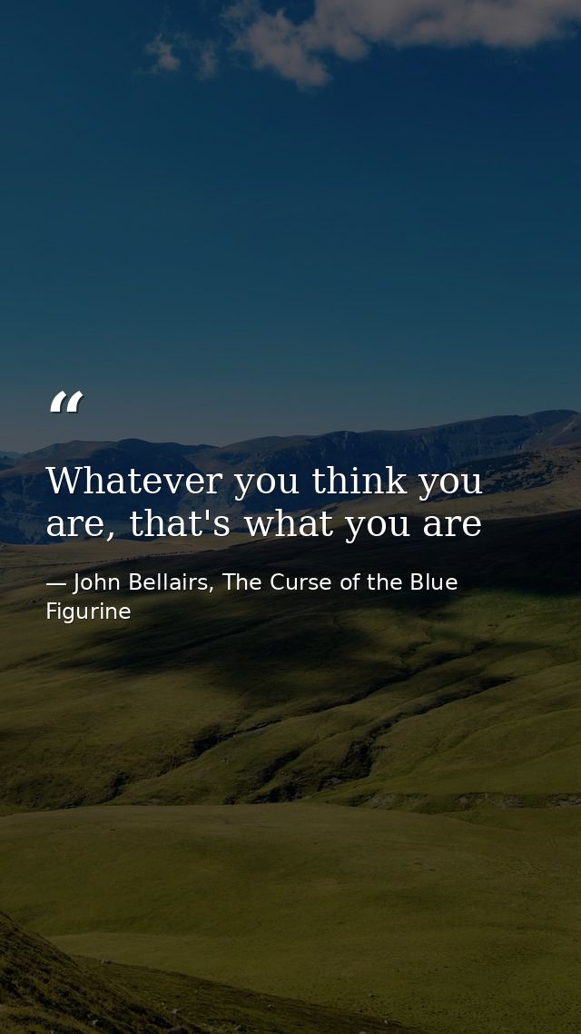 Whatever you think you are, that's what you are — John Bellairs, The Curse of the Blue Figurine