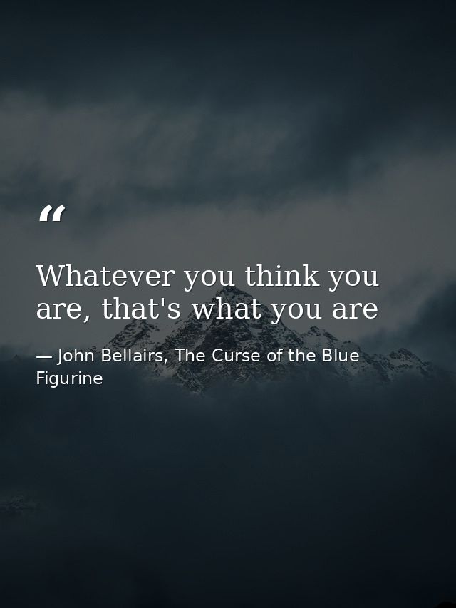 Whatever you think you are, that's what you are — John Bellairs, The Curse of the Blue Figurine