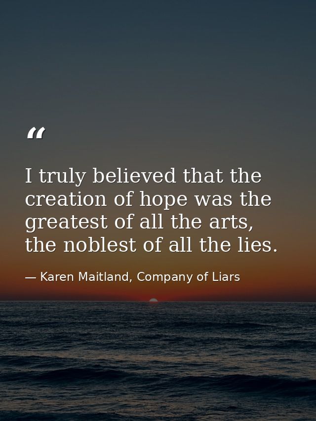I truly believed that the creation of hope was the greatest of all the arts, the noblest of all the lies. — Karen Maitland, Company of Liars
