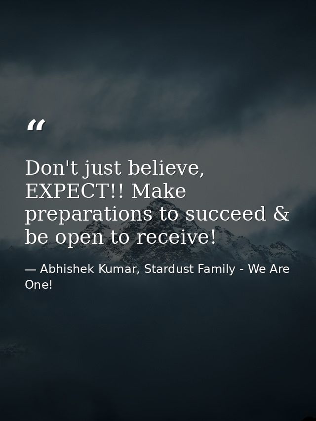 Don't just believe, EXPECT!! Make preparations to succeed & be open to receive! — Abhishek Kumar, Stardust Family - We Are One!