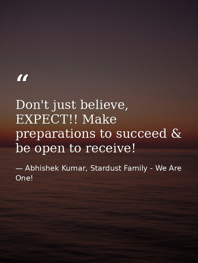 Don't just believe, EXPECT!! Make preparations to succeed & be open to receive! — Abhishek Kumar, Stardust Family - We Are One!