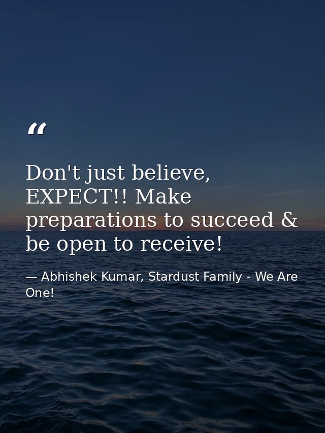 Don't just believe, EXPECT!! Make preparations to succeed & be open to receive! — Abhishek Kumar, Stardust Family - We Are One!