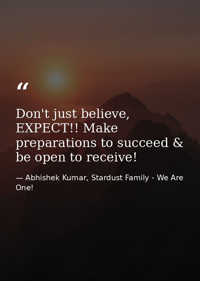 Don't just believe, EXPECT!! Make preparations to succeed & be open to receive! — Abhishek Kumar, Stardust Family - We Are One!