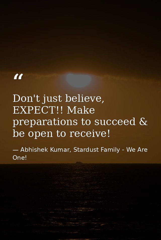 Don't just believe, EXPECT!! Make preparations to succeed & be open to receive! — Abhishek Kumar, Stardust Family - We Are One!