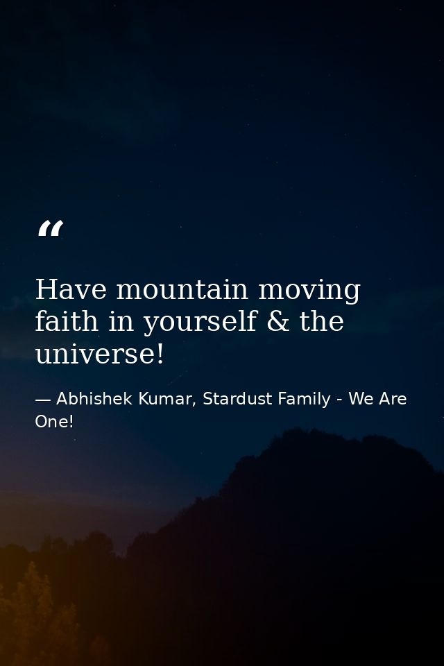 Have mountain moving faith in yourself & the universe! — Abhishek Kumar, Stardust Family - We Are One!