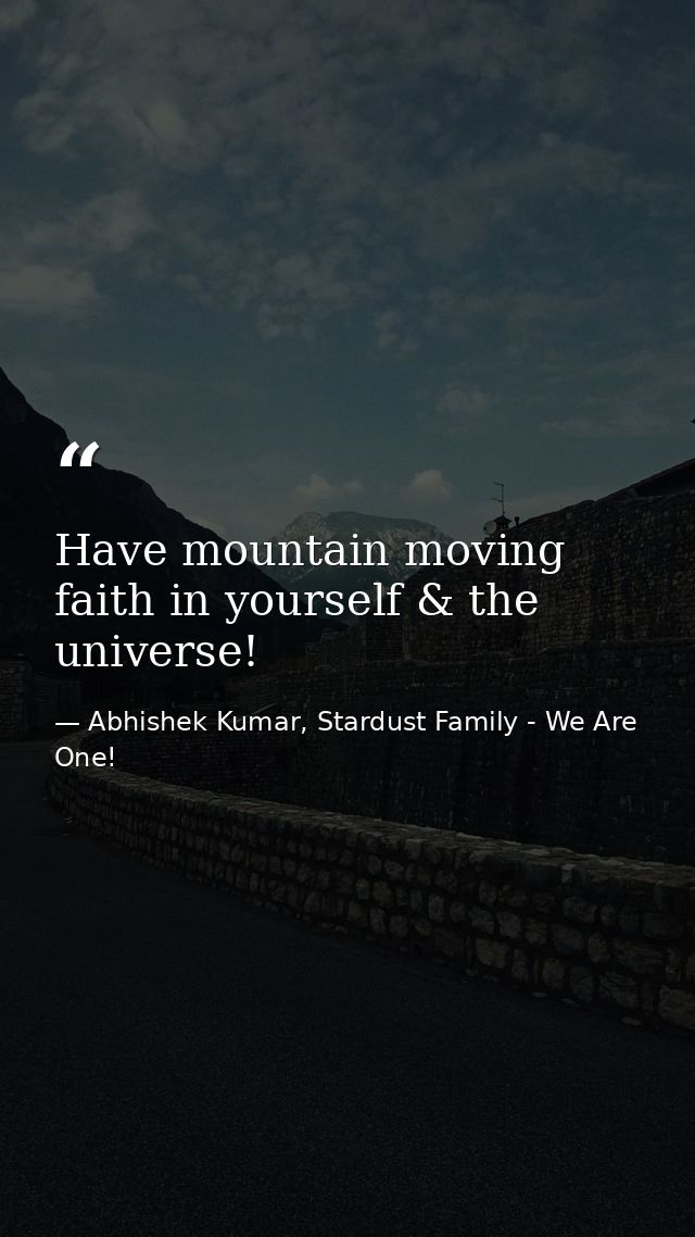 Have mountain moving faith in yourself & the universe! — Abhishek Kumar, Stardust Family - We Are One!
