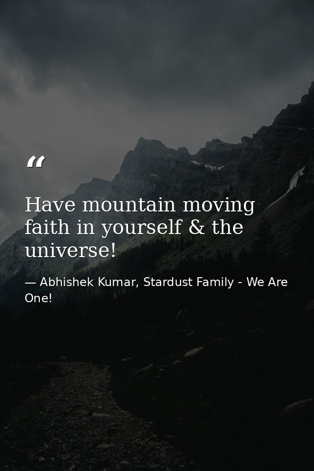 Have mountain moving faith in yourself & the universe! — Abhishek Kumar, Stardust Family - We Are One!