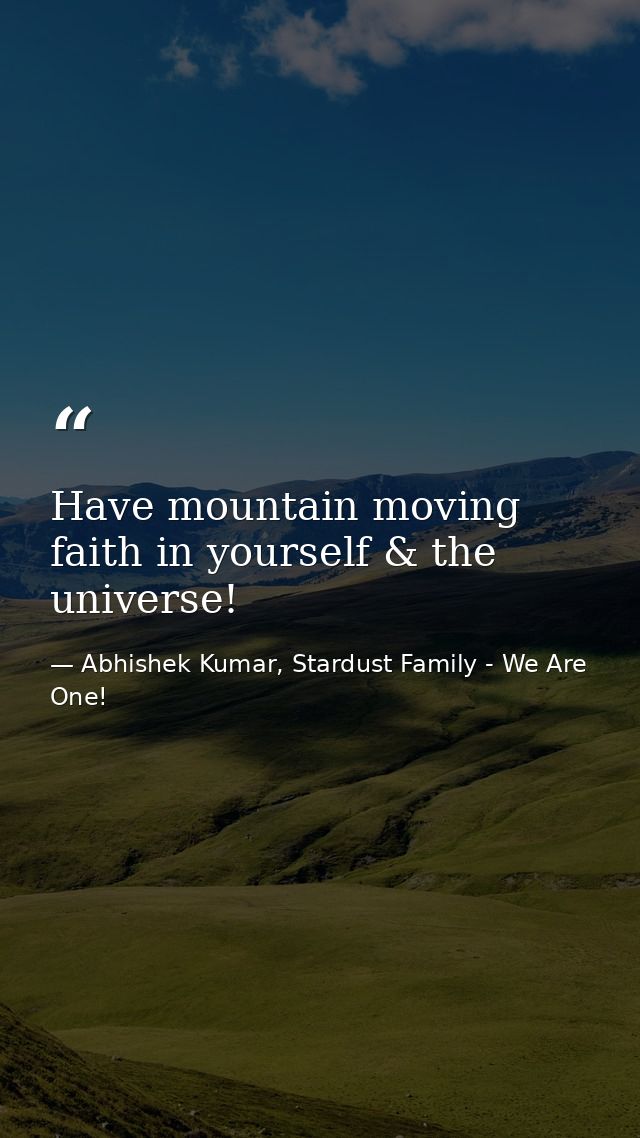 Have mountain moving faith in yourself & the universe! — Abhishek Kumar, Stardust Family - We Are One!