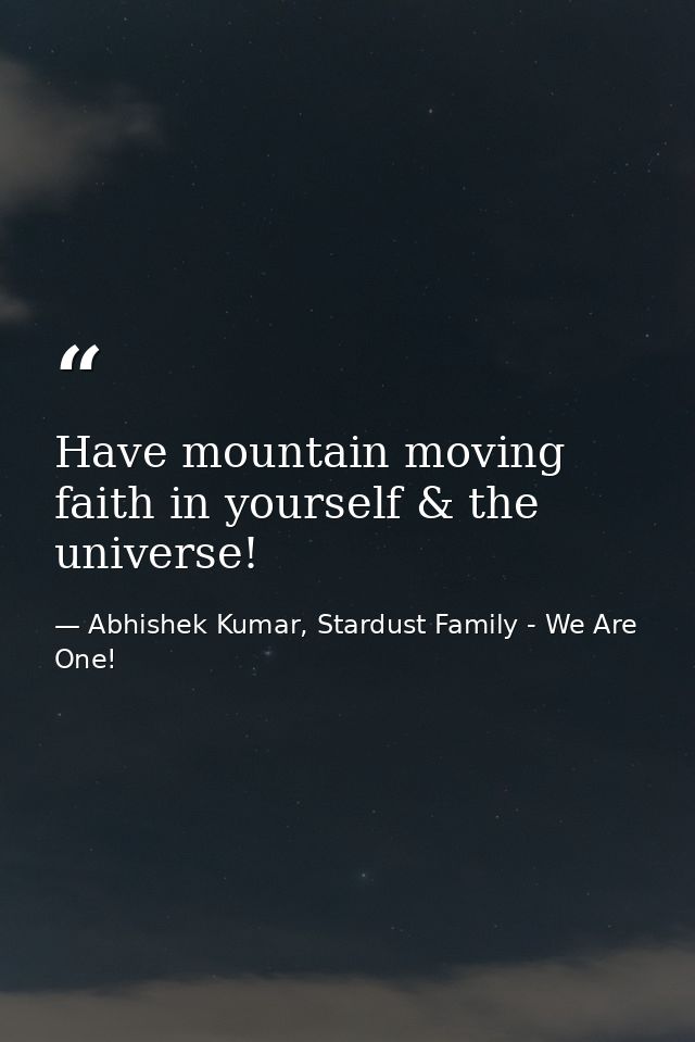 Have mountain moving faith in yourself & the universe! — Abhishek Kumar, Stardust Family - We Are One!