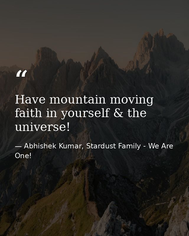 Have mountain moving faith in yourself & the universe! — Abhishek Kumar, Stardust Family - We Are One!