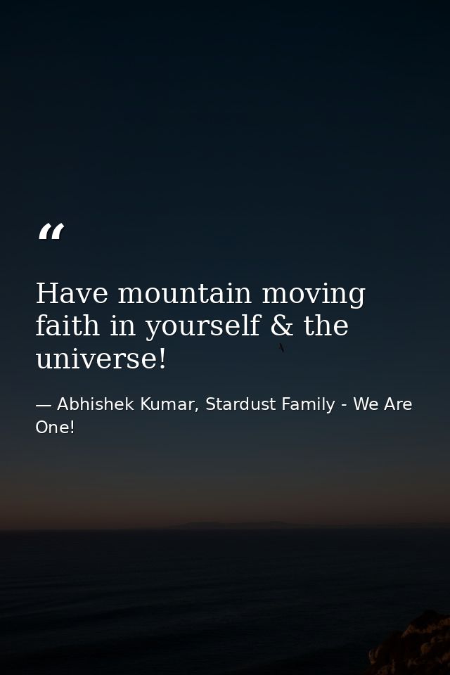 Have mountain moving faith in yourself & the universe! — Abhishek Kumar, Stardust Family - We Are One!