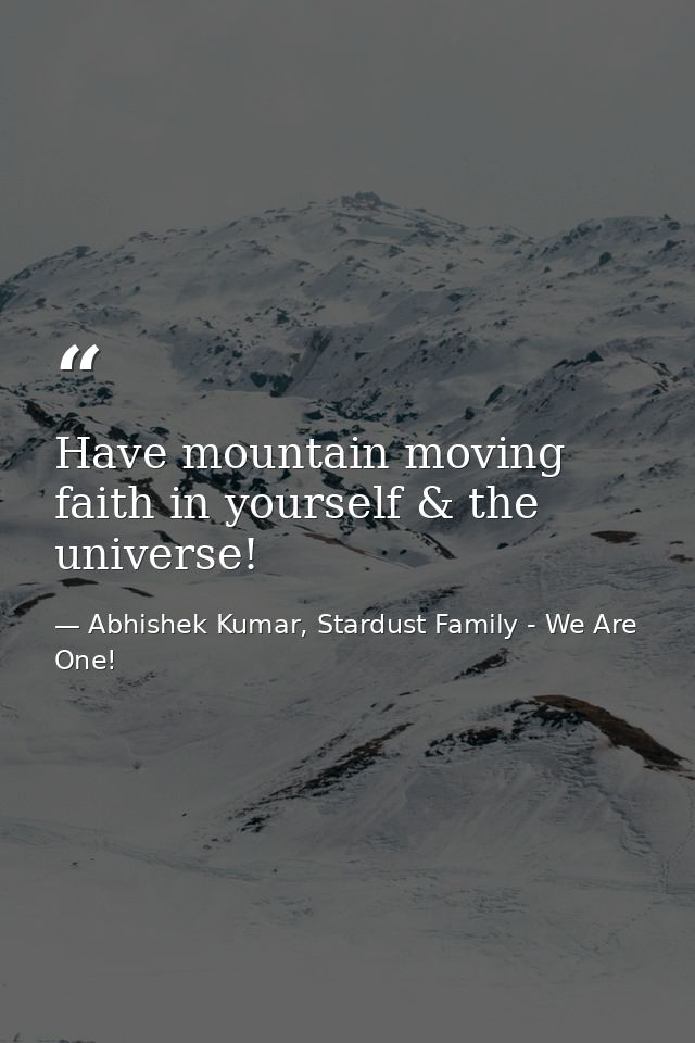 Have mountain moving faith in yourself & the universe! — Abhishek Kumar, Stardust Family - We Are One!