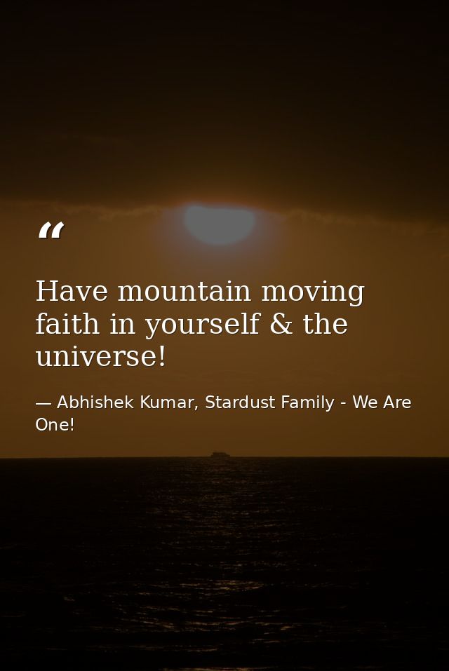 Have mountain moving faith in yourself & the universe! — Abhishek Kumar, Stardust Family - We Are One!