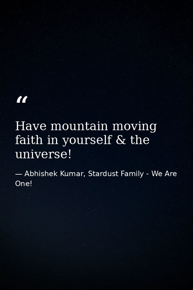 Have mountain moving faith in yourself & the universe! — Abhishek Kumar, Stardust Family - We Are One!