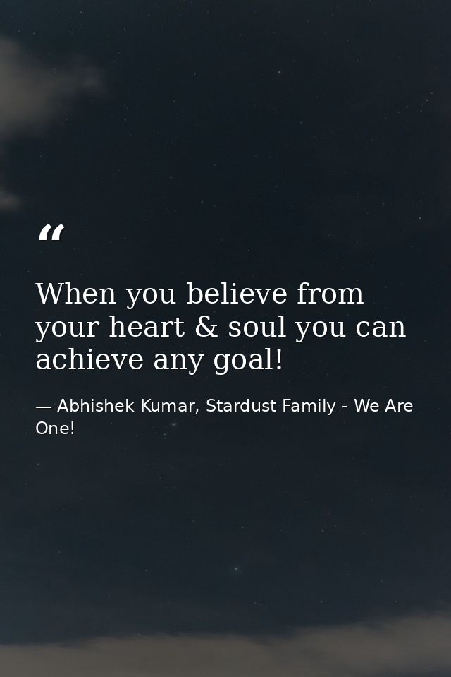 When you believe from your heart & soul you can achieve any goal! — Abhishek Kumar, Stardust Family - We Are One!
