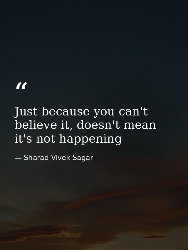 Just because you can't believe it, doesn't mean it's not happening — Sharad Vivek Sagar