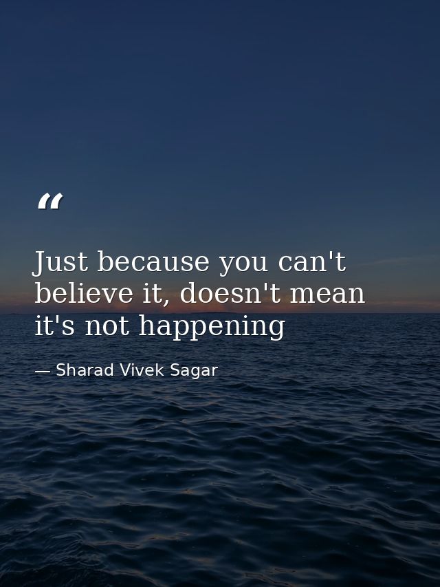 Just because you can't believe it, doesn't mean it's not happening — Sharad Vivek Sagar