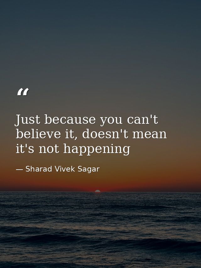 Just because you can't believe it, doesn't mean it's not happening — Sharad Vivek Sagar