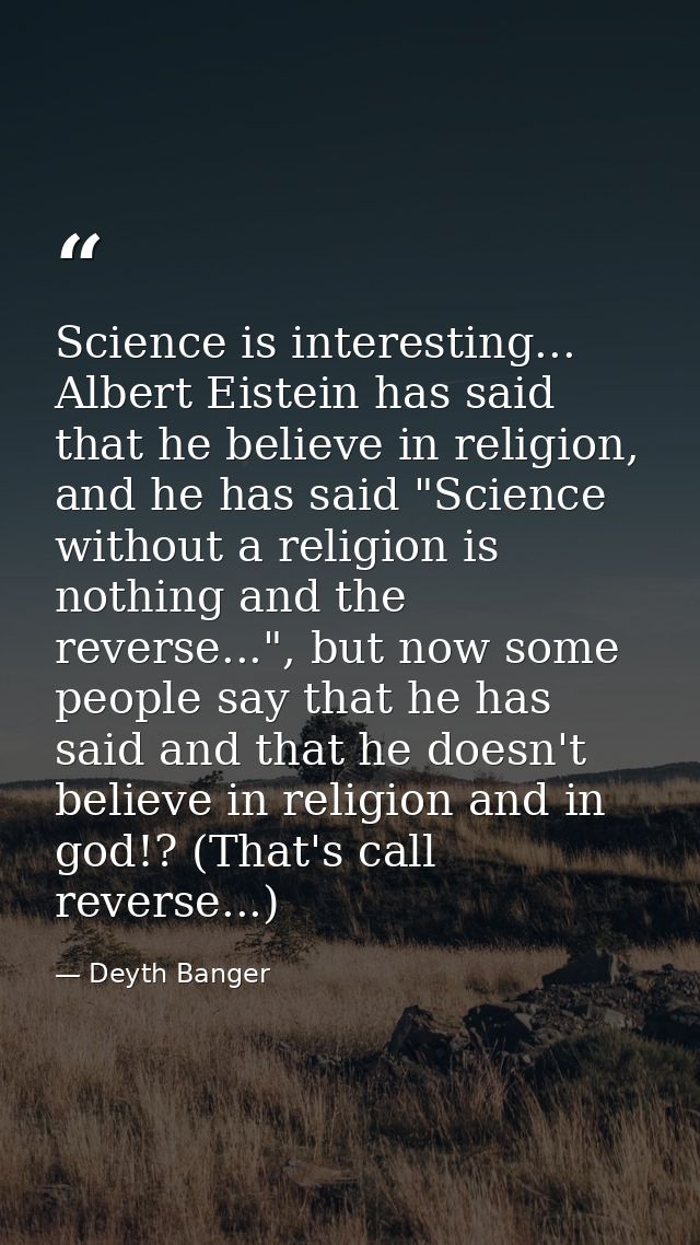 Science is interesting... Albert Eistein has said that he believe in religion, and he has said "Science without a religi — Deyth Banger