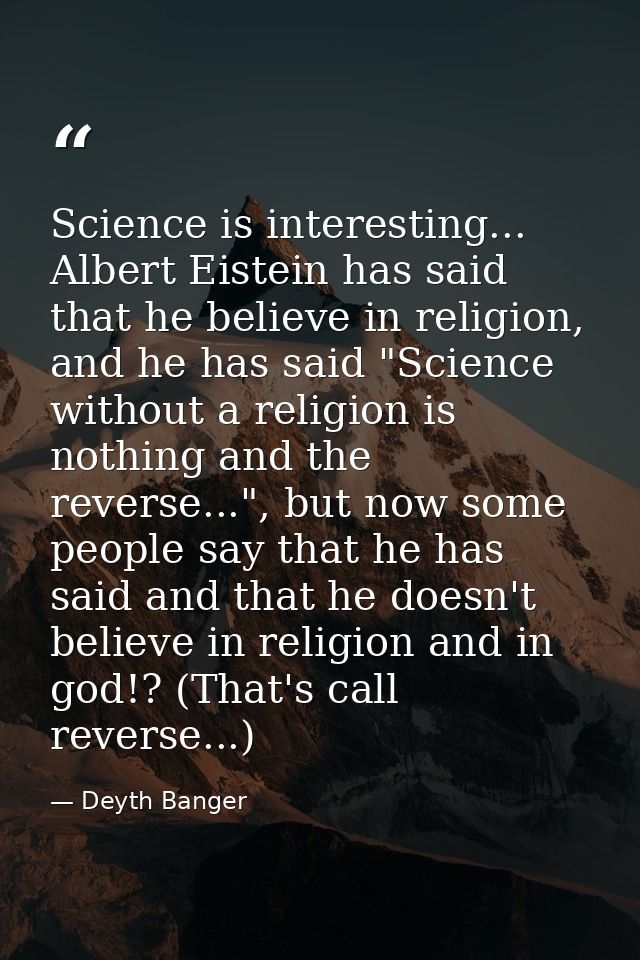 Science is interesting... Albert Eistein has said that he believe in religion, and he has said "Science without a religi — Deyth Banger