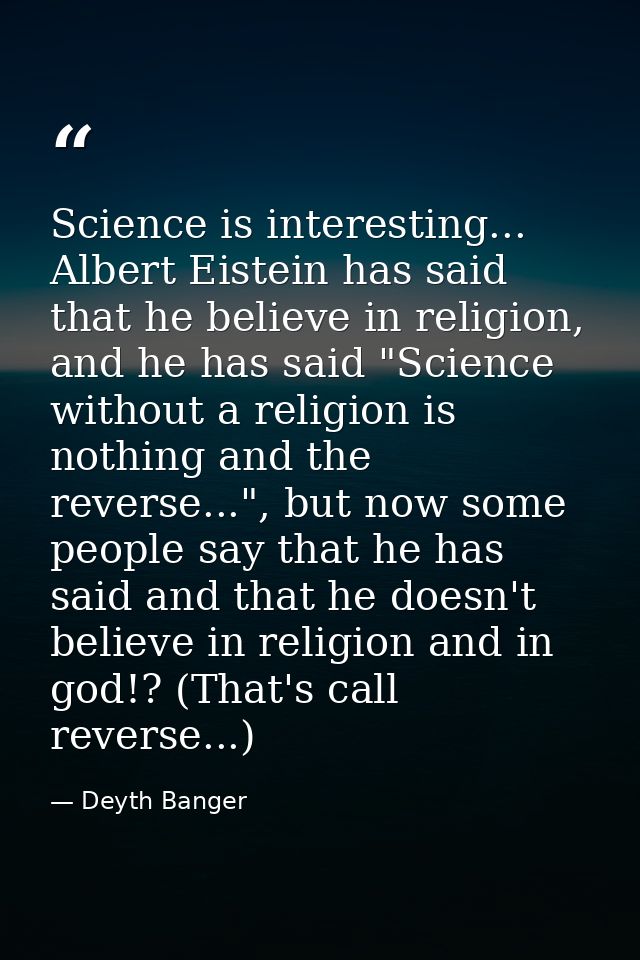Science is interesting... Albert Eistein has said that he believe in religion, and he has said "Science without a religi — Deyth Banger