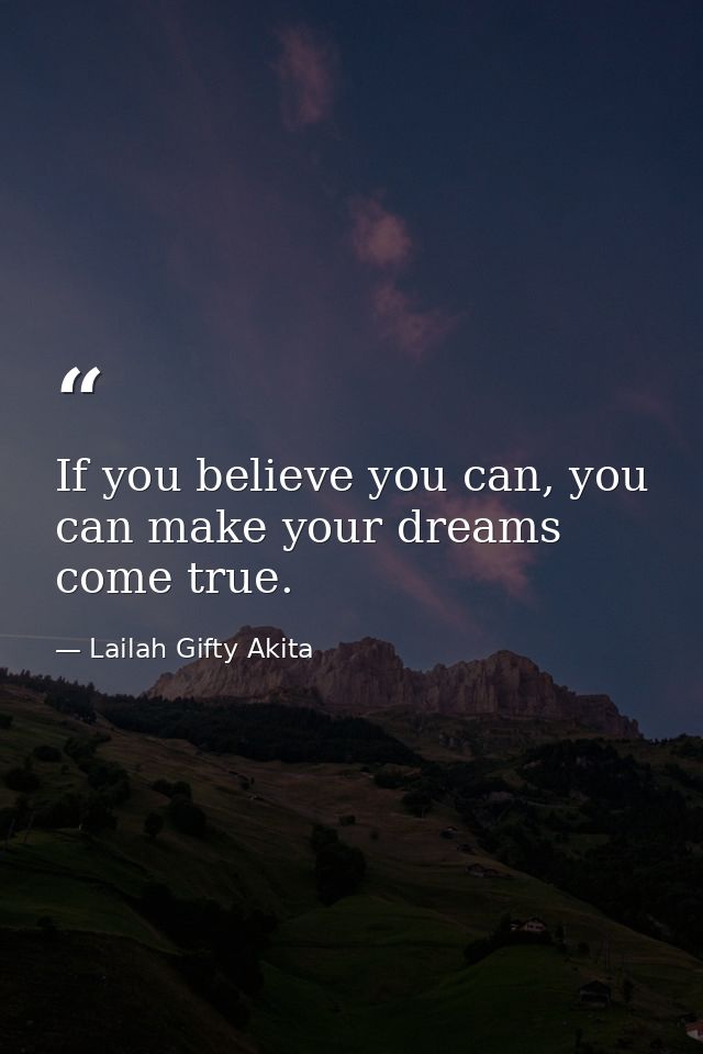 If you believe you can, you can make your dreams come true. — Lailah Gifty Akita