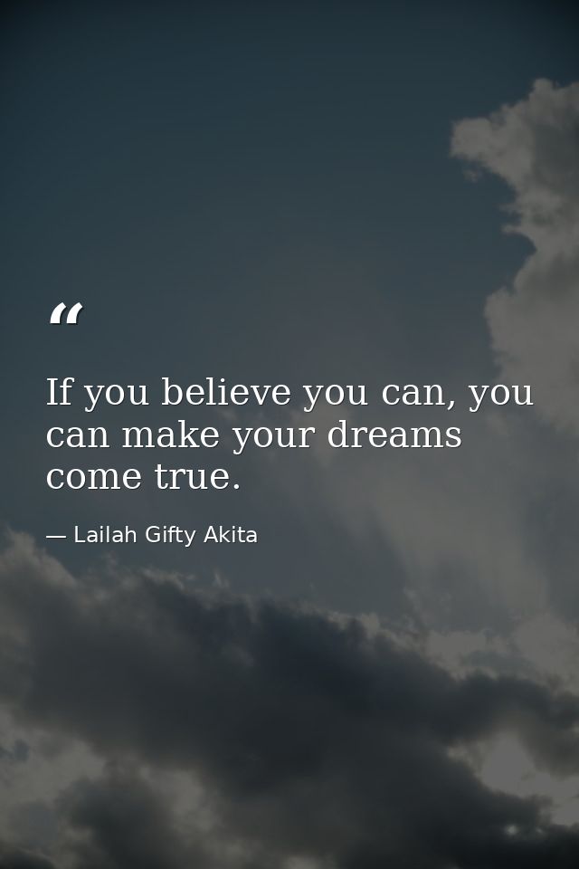 If you believe you can, you can make your dreams come true. — Lailah Gifty Akita