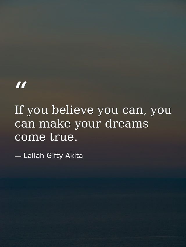 If you believe you can, you can make your dreams come true. — Lailah Gifty Akita