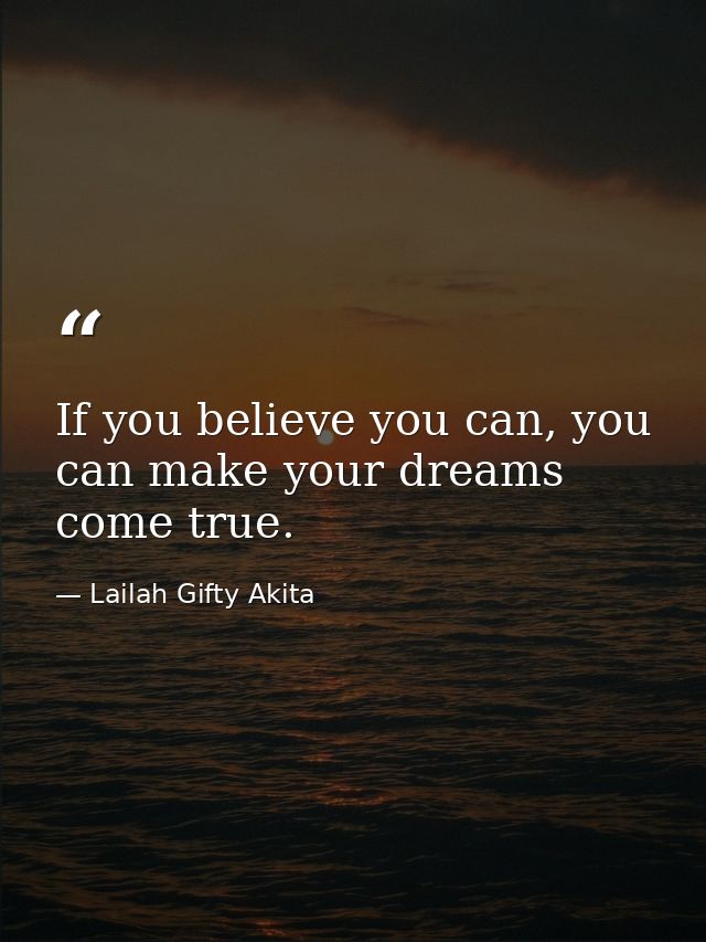 If you believe you can, you can make your dreams come true. — Lailah Gifty Akita