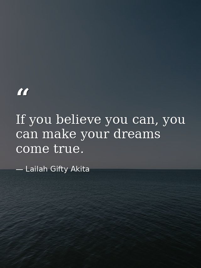 If you believe you can, you can make your dreams come true. — Lailah Gifty Akita
