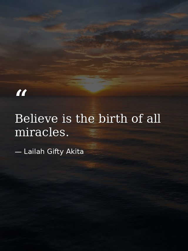Believe is the birth of all miracles. — Lailah Gifty Akita