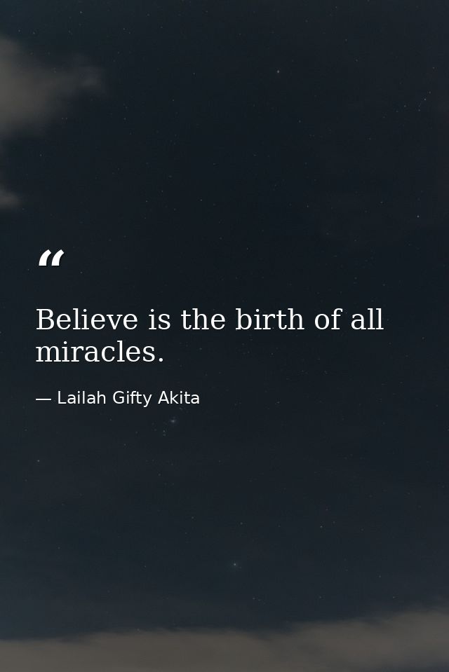 Believe is the birth of all miracles. — Lailah Gifty Akita