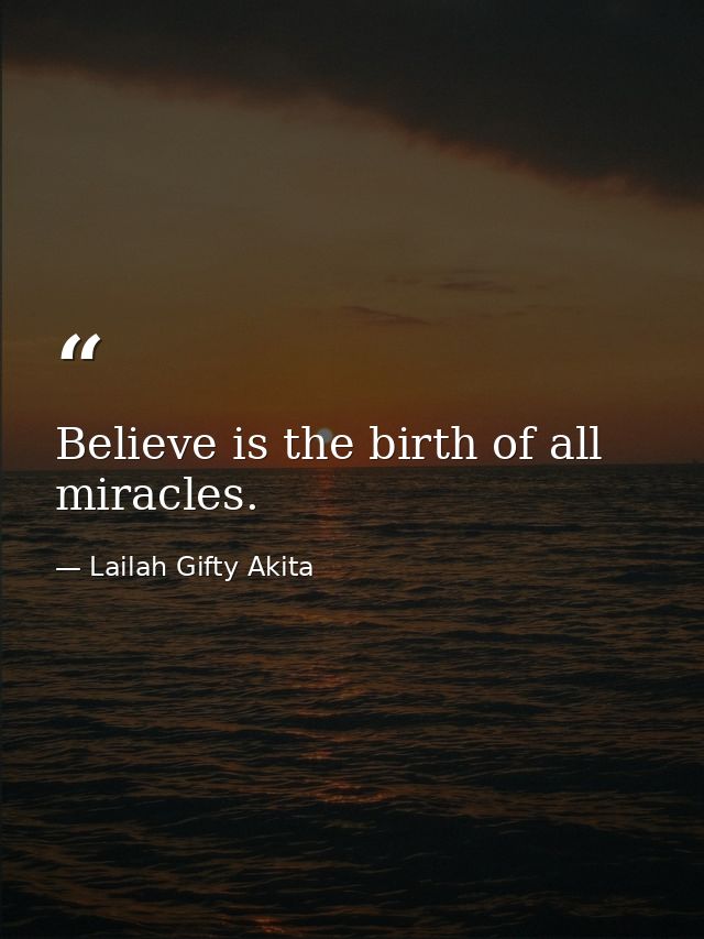 Believe is the birth of all miracles. — Lailah Gifty Akita