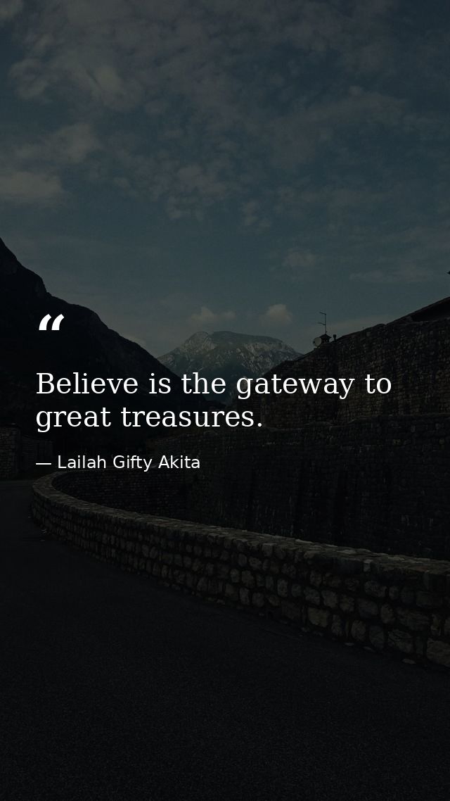 Believe is the gateway to great treasures. — Lailah Gifty Akita