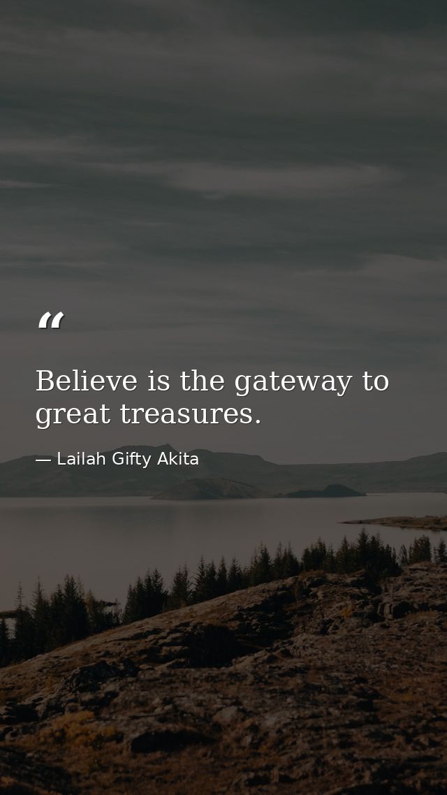 Believe is the gateway to great treasures. — Lailah Gifty Akita