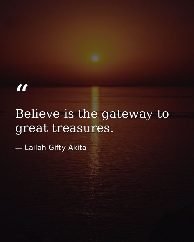 Believe is the gateway to great treasures. — Lailah Gifty Akita