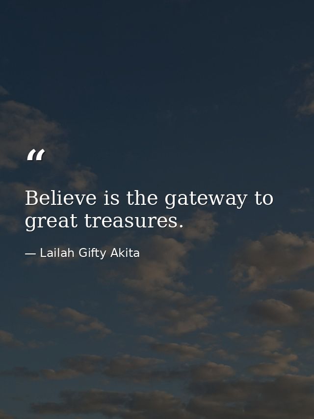 Believe is the gateway to great treasures. — Lailah Gifty Akita