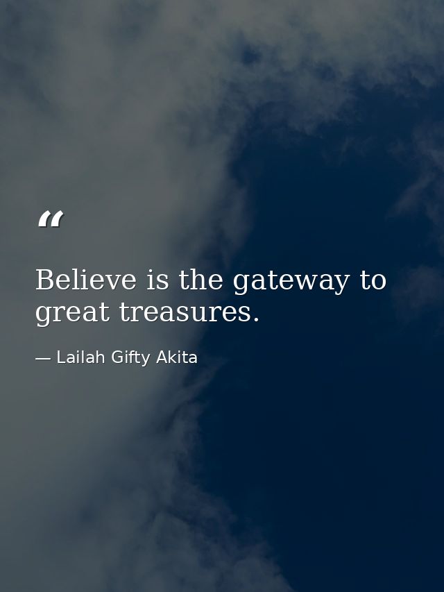 Believe is the gateway to great treasures. — Lailah Gifty Akita